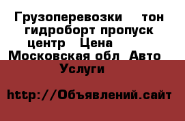 Грузоперевозки 5-9тон гидроборт пропуск центр › Цена ­ 750 - Московская обл. Авто » Услуги   